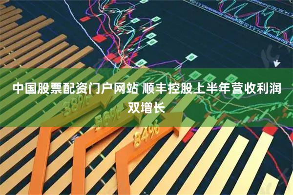 中国股票配资门户网站 顺丰控股上半年营收利润双增长
