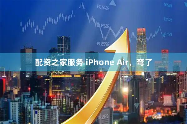 配资之家服务 iPhone Air，弯了