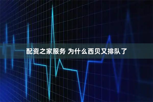 配资之家服务 为什么西贝又排队了