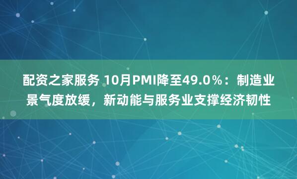配资之家服务 10月PMI降至49.0％：制造业景气度放缓，新动能与服务业支撑经济韧性