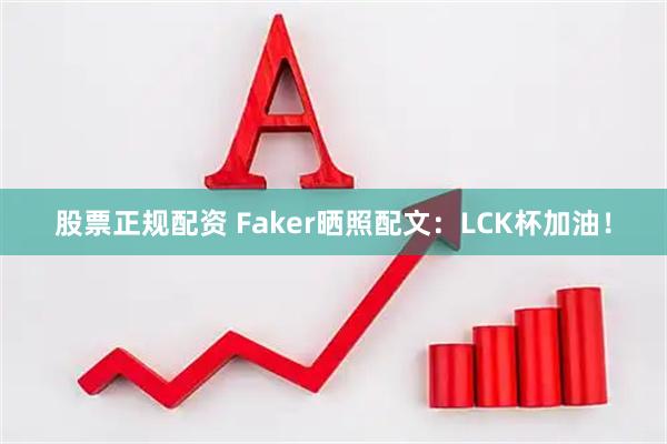 股票正规配资 Faker晒照配文：LCK杯加油！