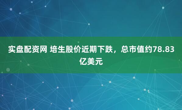 实盘配资网 培生股价近期下跌，总市值约78.83亿美元