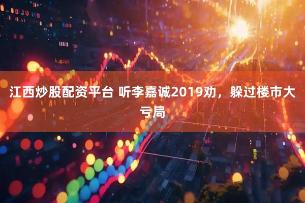 江西炒股配资平台 听李嘉诚2019劝，躲过楼市大亏局