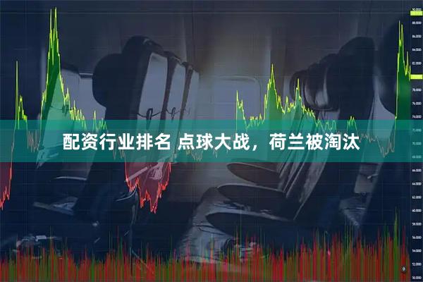 配资行业排名 点球大战，荷兰被淘汰