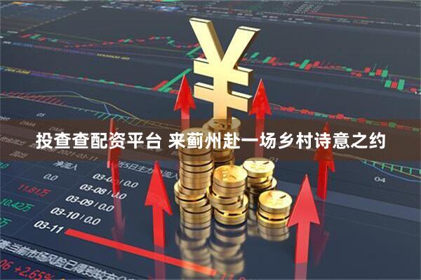 投查查配资平台 来蓟州赴一场乡村诗意之约