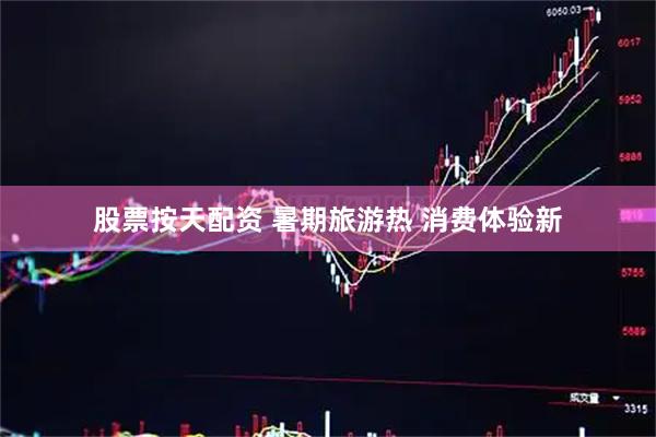 股票按天配资 暑期旅游热 消费体验新