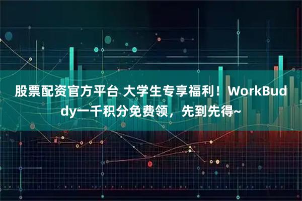 股票配资官方平台 大学生专享福利！WorkBuddy一千积分免费领，先到先得~